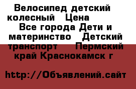 Велосипед детский 3_колесный › Цена ­ 2 500 - Все города Дети и материнство » Детский транспорт   . Пермский край,Краснокамск г.